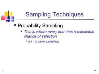 Sampling Techniques
       Probability Sampling
            This is where every item has a calculable
             chance of selection
                 e.i. random sampling




4                                                    33
 