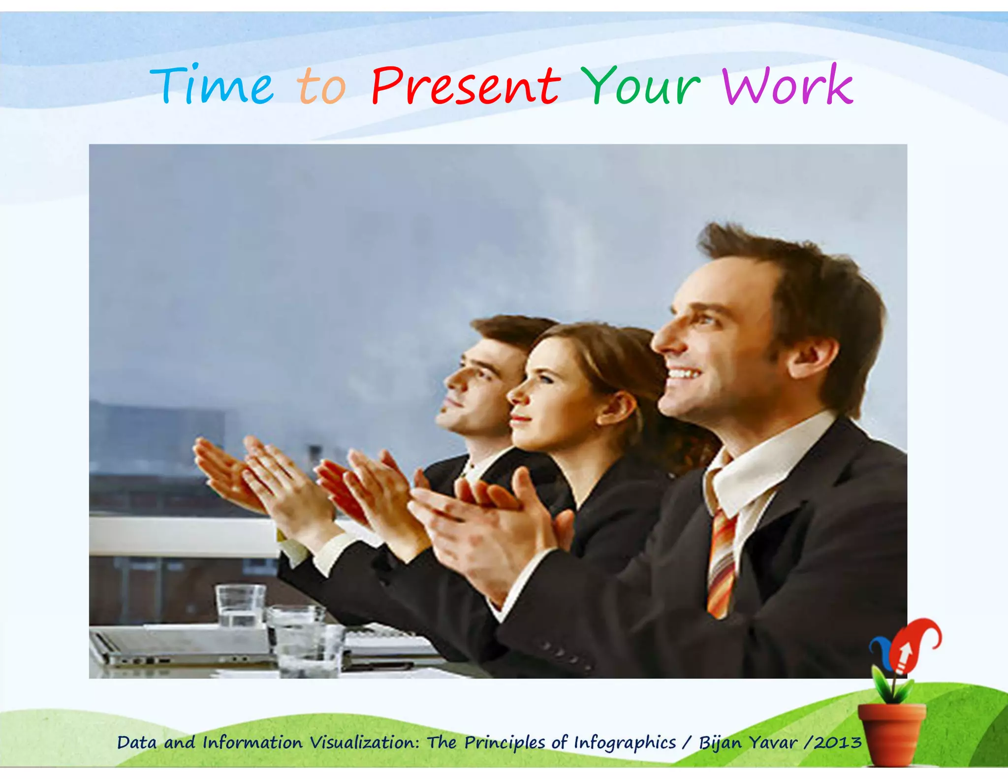 Time to Present Your Work

Data and Information Visualization: The Principles of Infographics / Bijan Yavar /2013

 