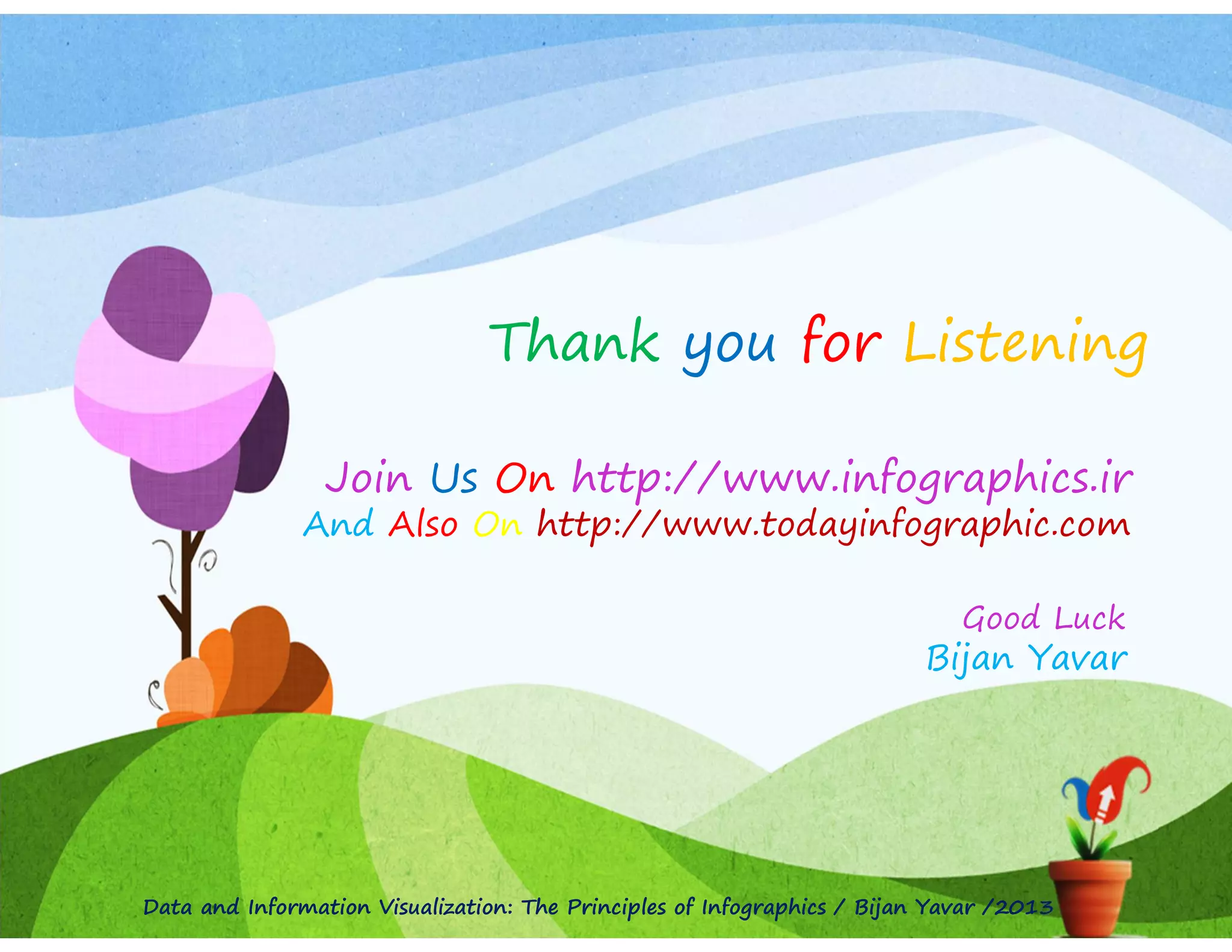 Thank you for Listening
Join Us On http://www.infographics.ir
And Also On http://www.todayinfographic.com
Good Luck

Bijan Yavar

Data and Information Visualization: The Principles of Infographics / Bijan Yavar /2013

 