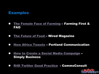 Examples

 The Female Face of Farming – Farming First &
  FAO

 The Future of Food – Wired Magazine

 How Africa Tweets – Portland Communication

 How to Create a Social Media Campaign –
  Simply Business

 R4D Twitter Good Practice - CommsConsult
 