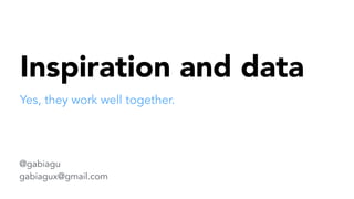 Inspiration and data 
Yes, they work well together. 
@gabiagu 
gabiagux@gmail.com 
 