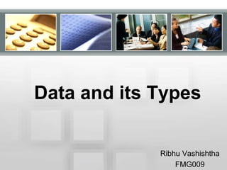 Data and its Types 
Ribhu Vashishtha 
FMG009 
 