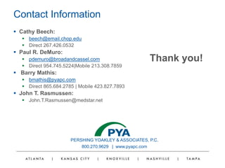 PERSHING YOAKLEY & ASSOCIATES, P.C.
800.270.9629 | www.pyapc.com
Contact Information
 Cathy Beech:
 beech@email.chop.edu
 Direct 267.426.0532
 Paul R. DeMuro:
 pdemuro@broadandcassel.com
 Direct 954.745.5224|Mobile 213.308.7859
 Barry Mathis:
 bmathis@pyapc.com
 Direct 865.684.2785 | Mobile 423.827.7893
 John T. Rasmussen:
 John.T.Rasmussen@medstar.net
Thank you!
 
