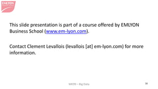 MK99 – Big Data 16 
This slide presentation is part of a course offered by EMLYON Business School (www.em-lyon.com). 
Contact Clement Levallois (levallois [at] em-lyon.com) for more information. 
