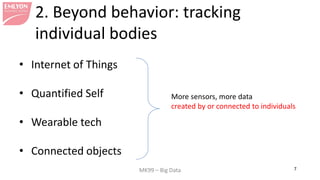 MK99 – Big Data 7 
2. Beyond behavior: tracking individual bodies 
• 
Internet of Things 
• 
Quantified Self 
• 
Wearable tech 
• 
Connected objects 
More sensors, more data created by or connected to individuals  