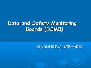 Data and Safety Monitoring
       Boards (DSMB)


          MADHURI.M. M’PHARM
 