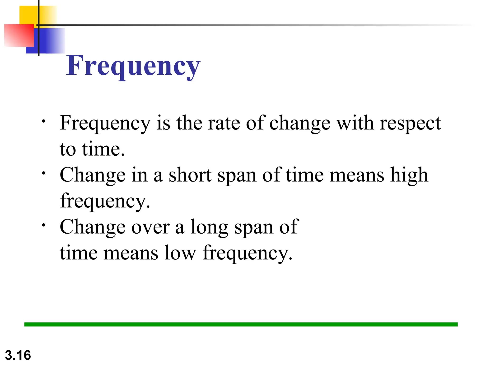 3.16
Frequency
• Frequency is the rate of change with respect
to time.
• Change in a short span of time means high
frequency.
• Change over a long span of
time means low frequency.
 