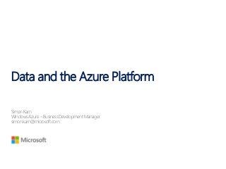 Data and the Azure Platform
Simon Karn
WindowsAzure – Business Development Manager
simon.karn@microsoft.com
 