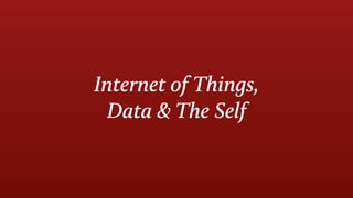 Internet of Things,
Data & The Self
 