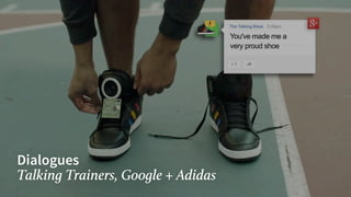 Dialogues
Talking Trainers, Google + Adidas
 