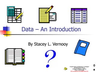 Data – An Introduction By Stacey L. Vernooy “ Creative Sales and Marketing, IT strategies” ACE Management Group Designed by Stacey L. Vernooy Phone:  905-333-5698 [email_address] 