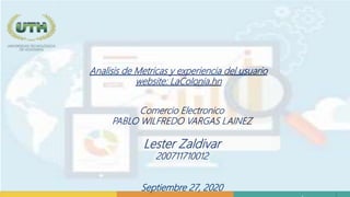 Analisis de Metricas y experiencia del usuario
website: LaColonia.hn
Comercio Electronico
PABLO WILFREDO VARGAS LAINEZ
Lester Zaldivar
200711710012
Septiembre 27, 2020
 