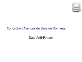 Conception Avancée de Base de Données Data Anti-Pattern 