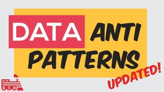 ANTI  
PATTERNS
DATA
Updated!
 
