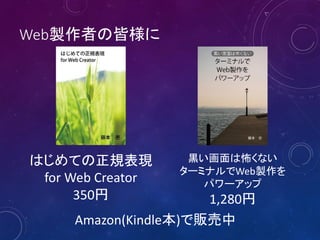 Web製作者の皆様に
はじめての正規表現
for Web Creator
350円
黒い画面は怖くない
ターミナルでWeb製作を
パワーアップ
1,280円
Amazon(Kindle本)で販売中
 