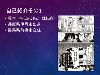 自己紹介その1
• 藤本 壱（ふじもと はじめ）
• 兵庫県伊丹市出身
• 群馬県前橋市在住

 
