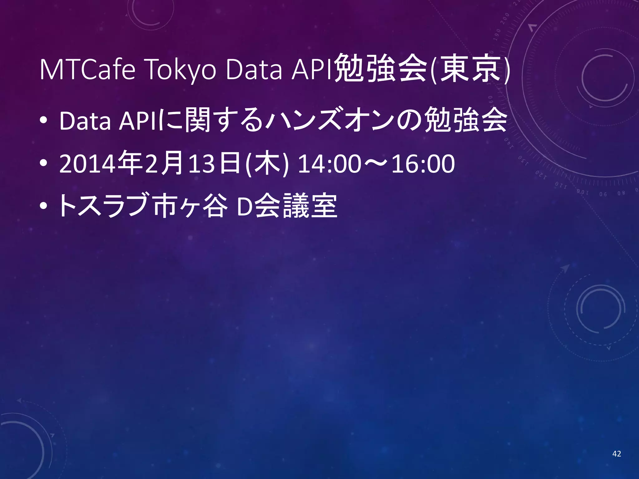 MTCafe Tokyo Data API勉強会(東京)
• Data APIに関するハンズオンの勉強会
• 2014年2月13日(木) 14:00～16:00
• トスラブ市ヶ谷 D会議室

42

 