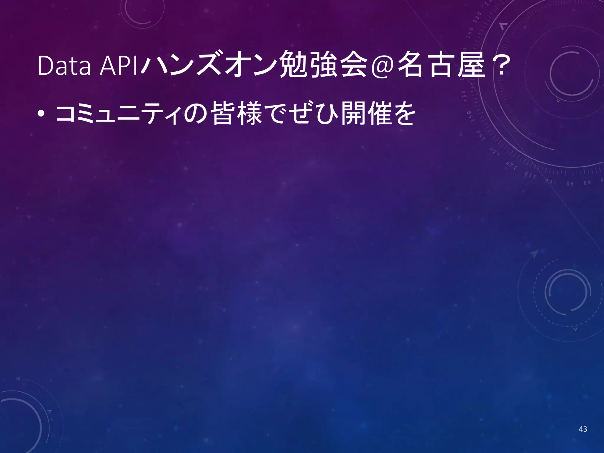 Data APIハンズオン勉強会@名古屋？
• コミュニティの皆様でぜひ開催を

43

 