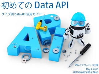 初めての Data API
タイプ別 Data API 活用ガイド
CMS どうでしょう - 仙台編
May 9, 2015
YUJI Takayama@Six Apart
 