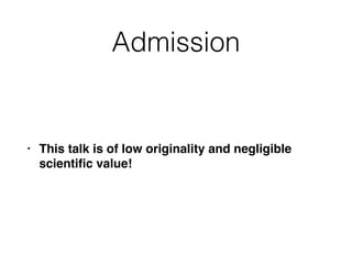 Admission
• This talk is of low originality and negligible
scientiﬁc value!
 