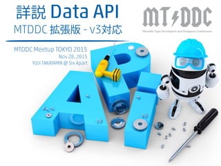 詳説 Data API
MTDDC 拡張版 - v3対応
MTDDC Meetup TOKYO 2015
Nov 28, 2015
YUJI TAKAYAMA @ Six Apart
 