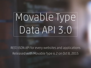 Movable Type
Data API 3.0
REST/JSON API for every websites and applications
Released with Movable Type 6.2 on Oct 8, 2015
 
