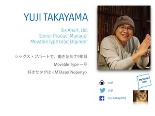 My Social
icon
yuji
yuji
Yuji Takayama
YUJI TAKAYAMA
Six Apart, Ltd.
Senior Product Manager
Movable Type Lead Engineer
シックス・アパートで、働き始めて9年目
Movable Type 一筋
好きなタグは <MTAssetProperty>
 
