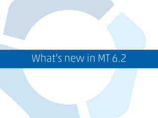 What’s new in MT 6.2
 
