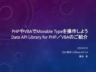 PHPやVBAでMovable Typeを操作しよう
Data API Library for PHP／VBAのご紹介
2016/2/22
【MT東京-21】Data API 3.0
藤本 壱
 