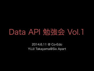 Data API 勉強会 Vol.1
2014.6.11 @ Co-Edo
YUJI Takayama@Six Apart
 
