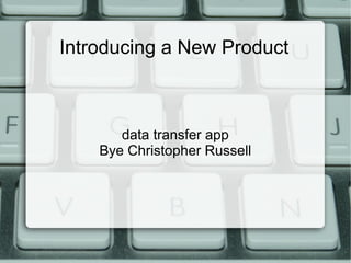 Introducing a New Product
data transfer app
Bye Christopher Russell
 