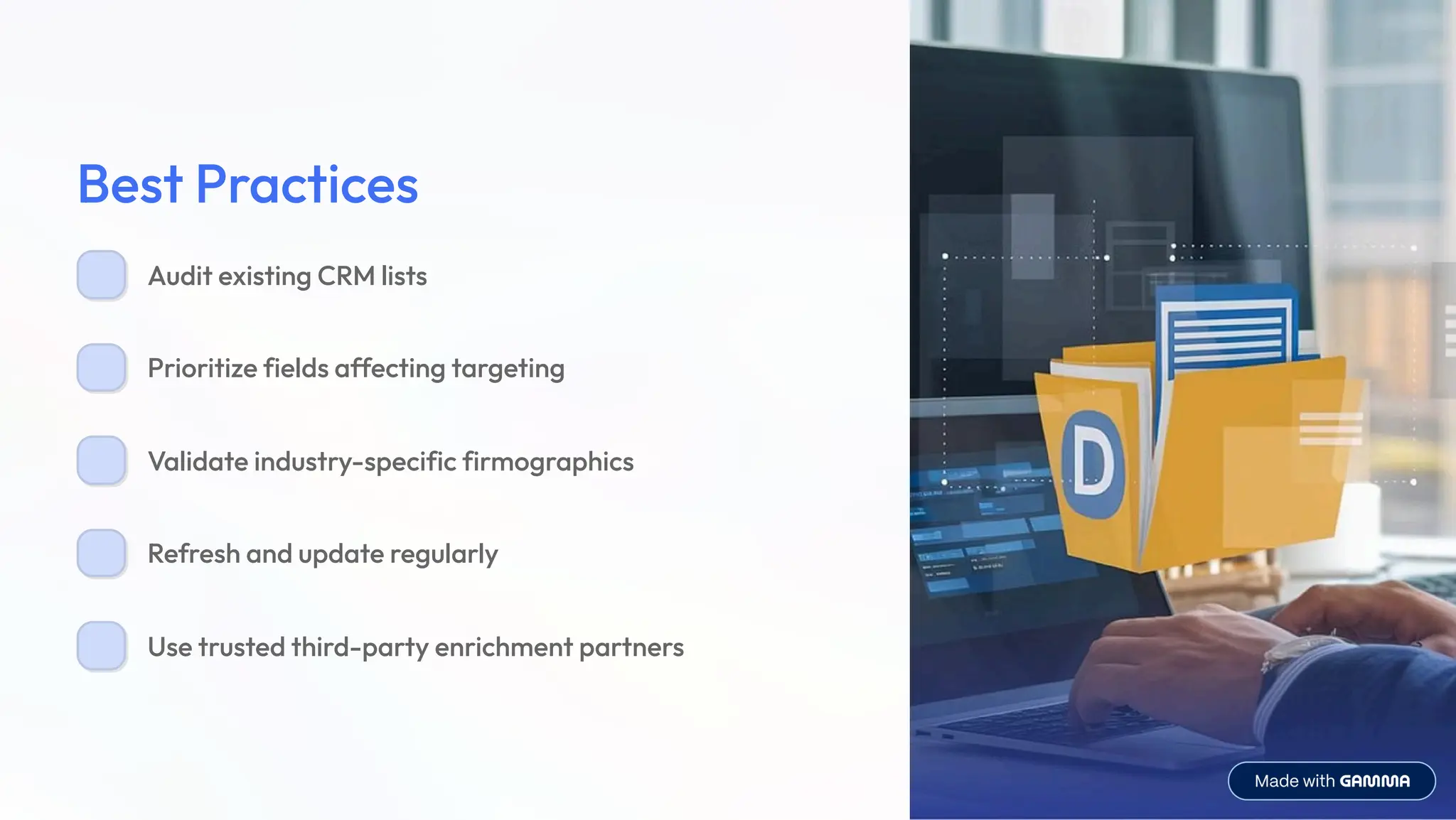 Best Practices
Audit existing CRM lists
Prioritize fields affecting targeting
Validate industry-specific firmographics
Refresh and update regularly
Use trusted third-party enrichment partners
 
