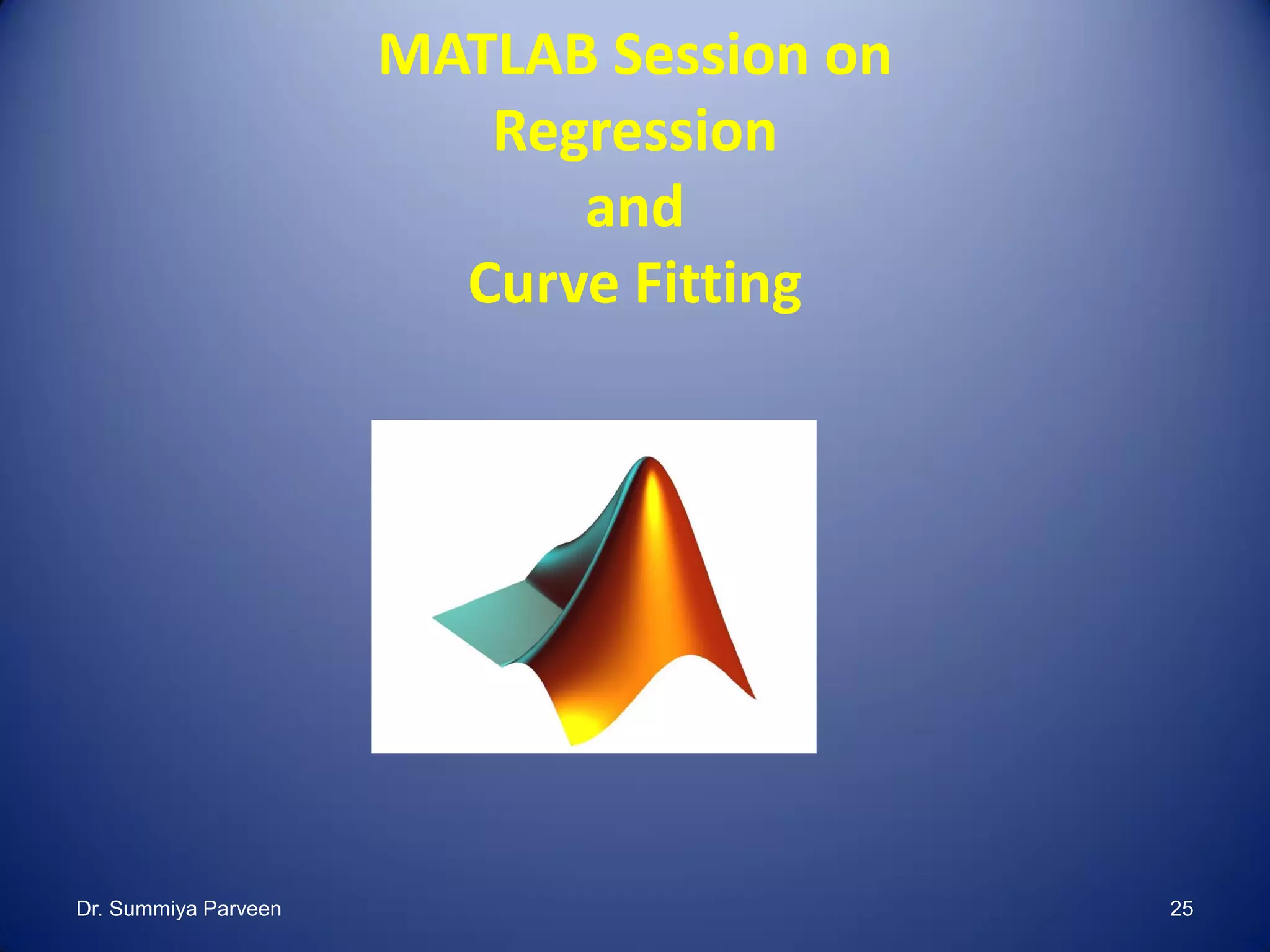 MATLAB Session on
Regression
and
Curve Fitting
Dr. Summiya Parveen 25
 