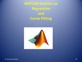 MATLAB Session on
Regression
and
Curve Fitting
Dr. Summiya Parveen 25
 