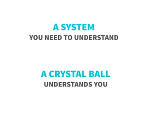 A CRYSTAL BALL  
UNDERSTANDS YOU
A SYSTEM  
YOU NEED TO UNDERSTAND
 