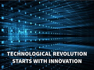 TECHNOLOGICAL REVOLUTION
STARTS WITH INNOVATION
 