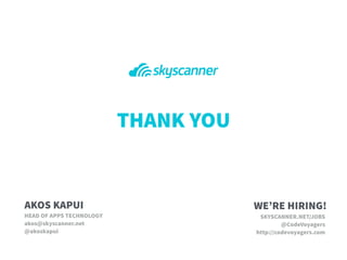 THANK YOU
AKOS KAPUI
HEAD OF APPS TECHNOLOGY
akos@skyscanner.net
@akoskapui
SKYSCANNER.NET/JOBS
@CodeVoyagers
http://codevoyagers.com
WE’RE HIRING!
 