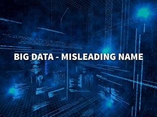 BIG DATA - MISLEADING NAME
 