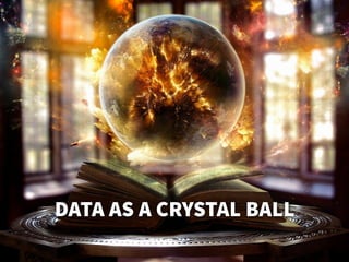 DATA AS A CRYSTAL BALL
 