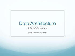 Data Architecture
A Brief Overview
Hal Kalechofsky, Ph.D.
 