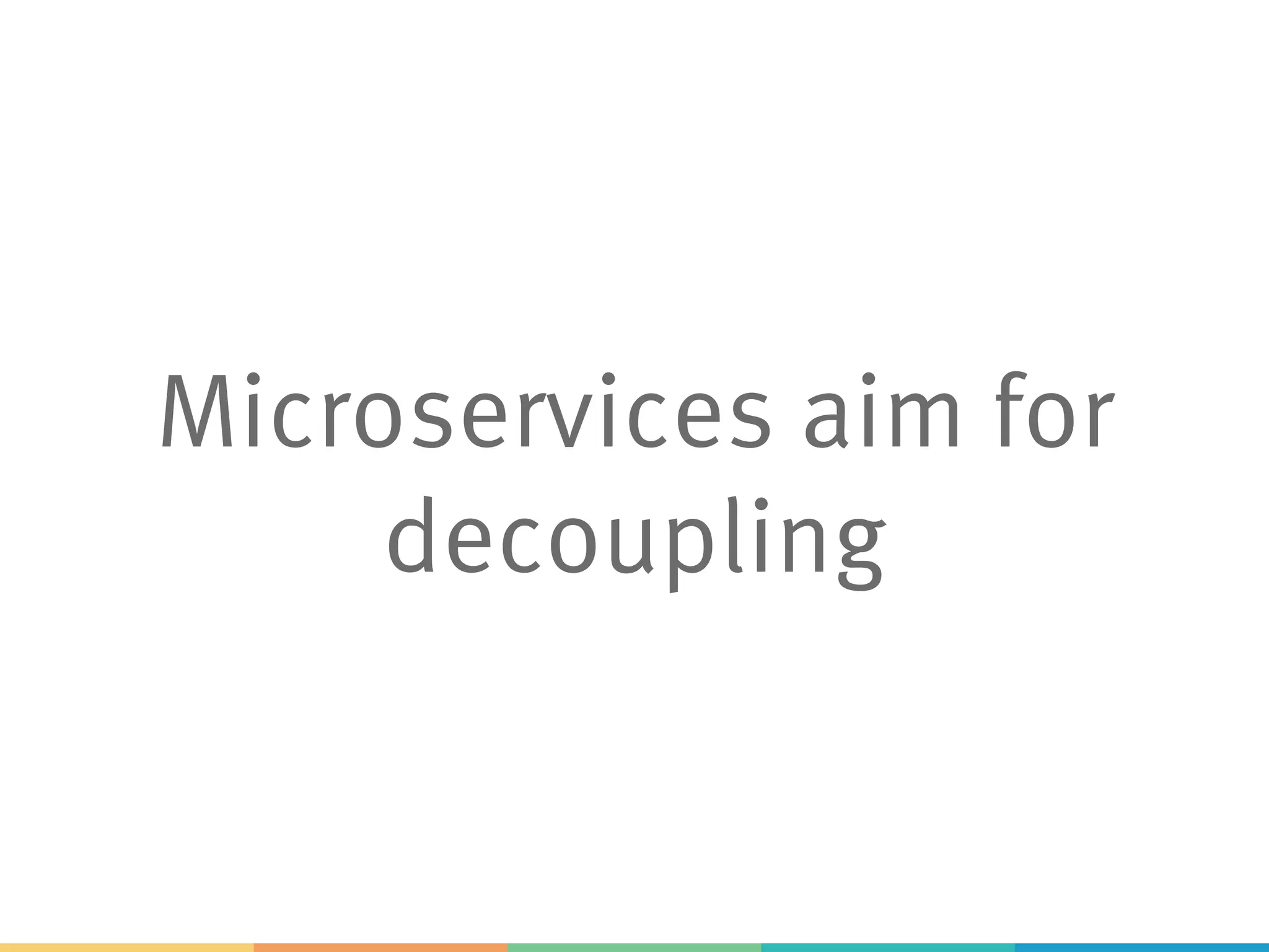 Microservices aim for
decoupling
 