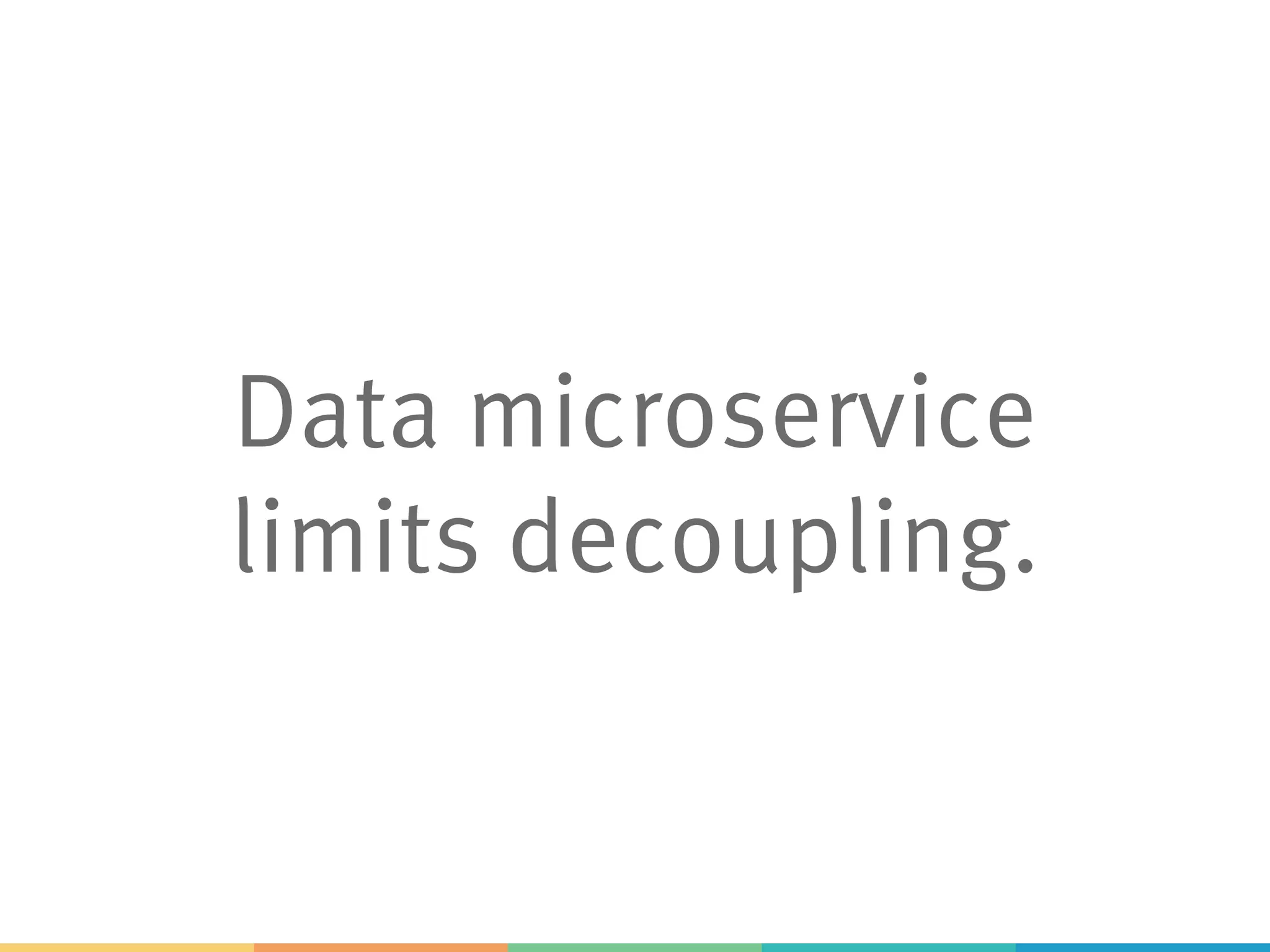 Data microservice
limits decoupling.
 