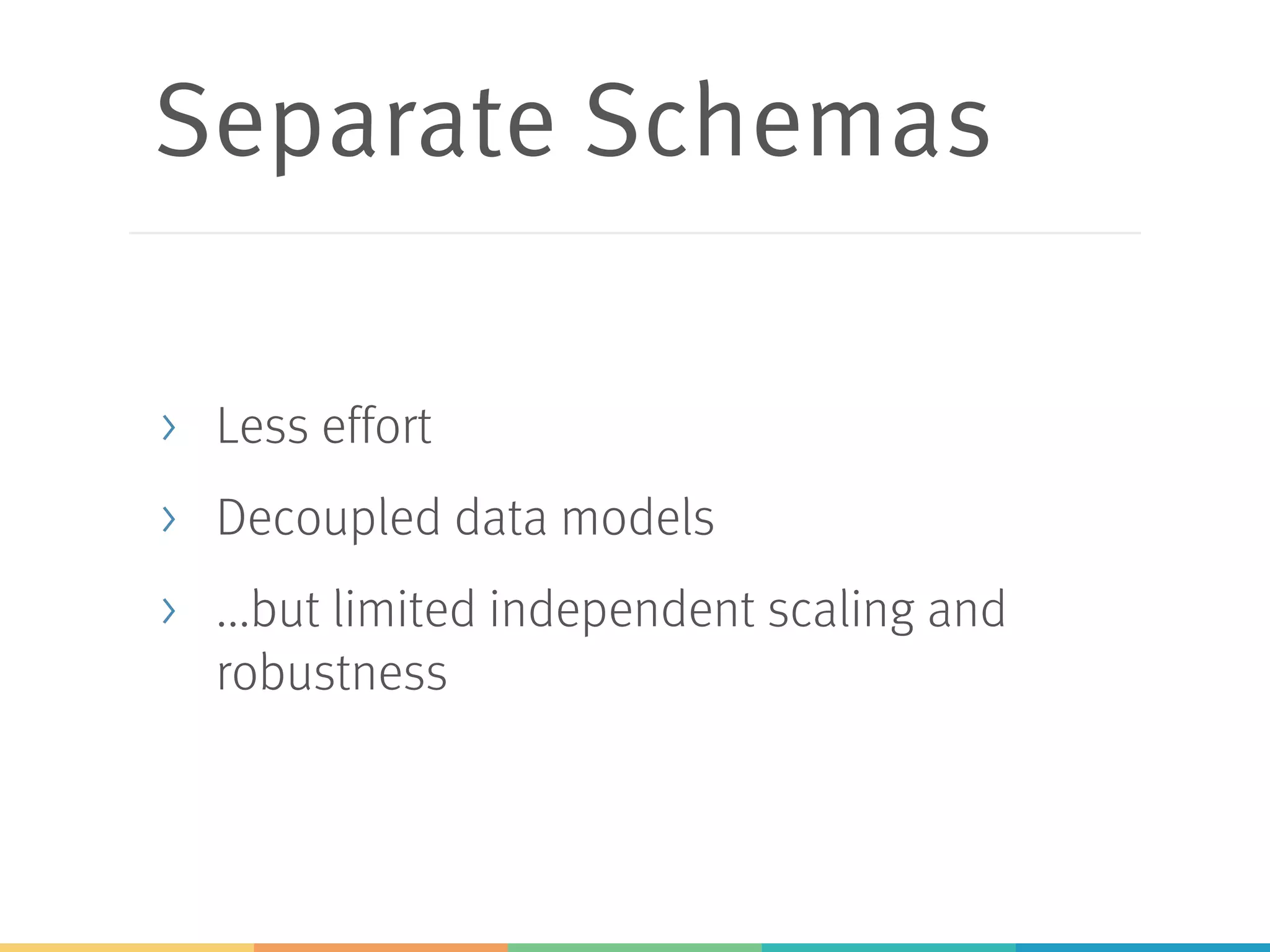 Separate Schemas
> Less effort
> Decoupled data models
> ...but limited independent scaling and
robustness
 