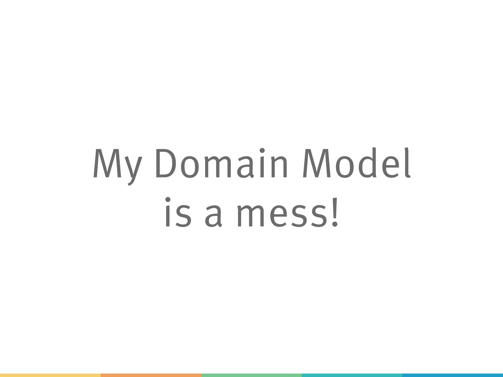 My Domain Model
is a mess!
 