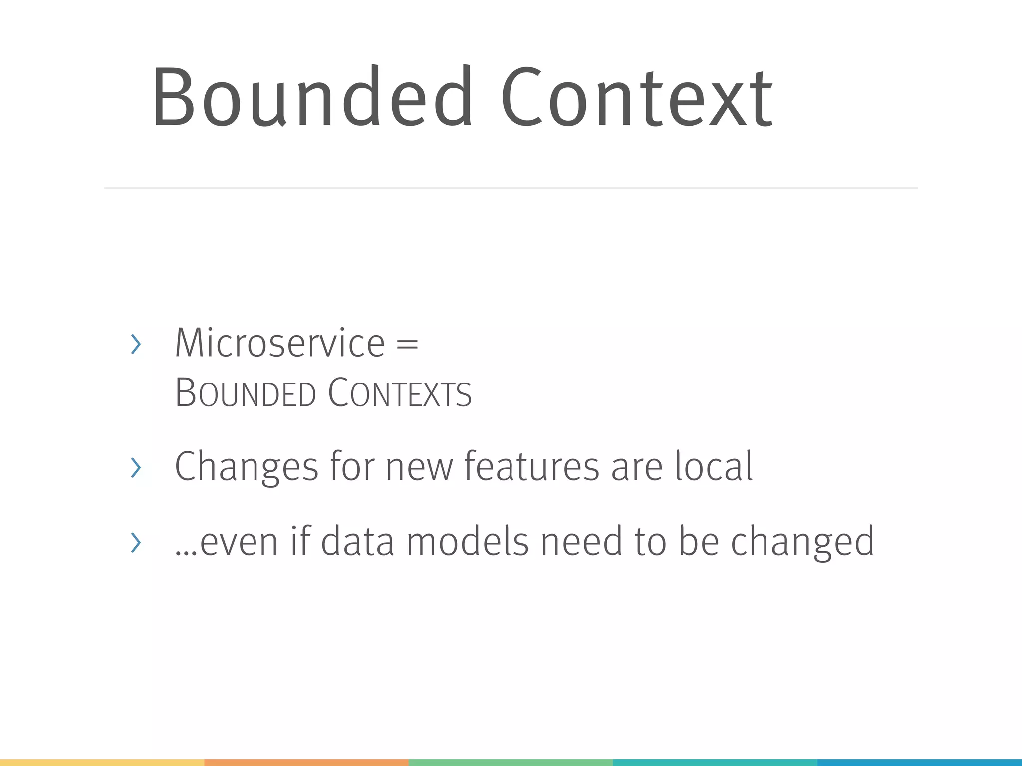 Bounded Context
> Microservice =
BOUNDED CONTEXTS
> Changes for new features are local
> …even if data models need to be changed
 