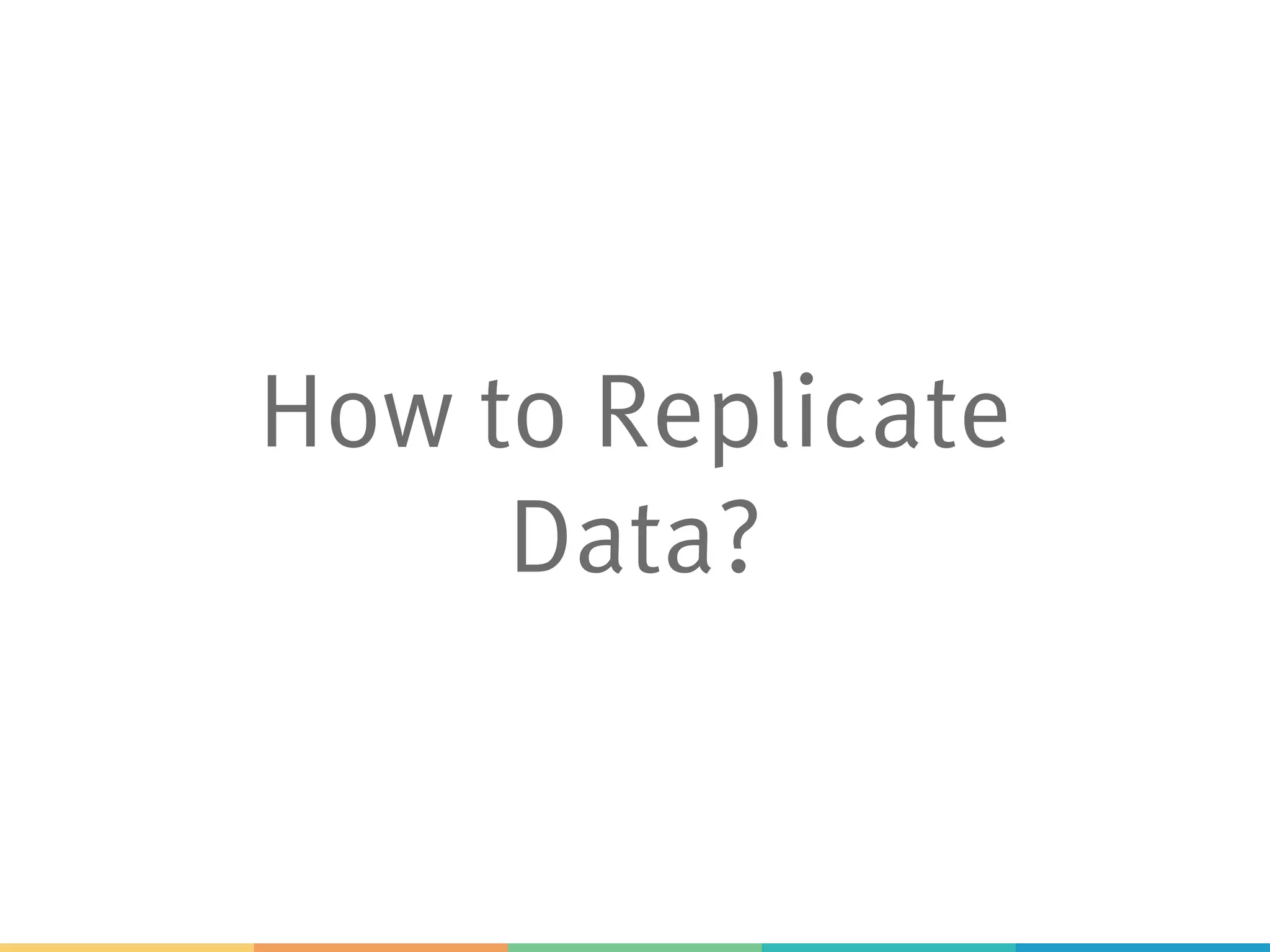 How to Replicate
Data?
 