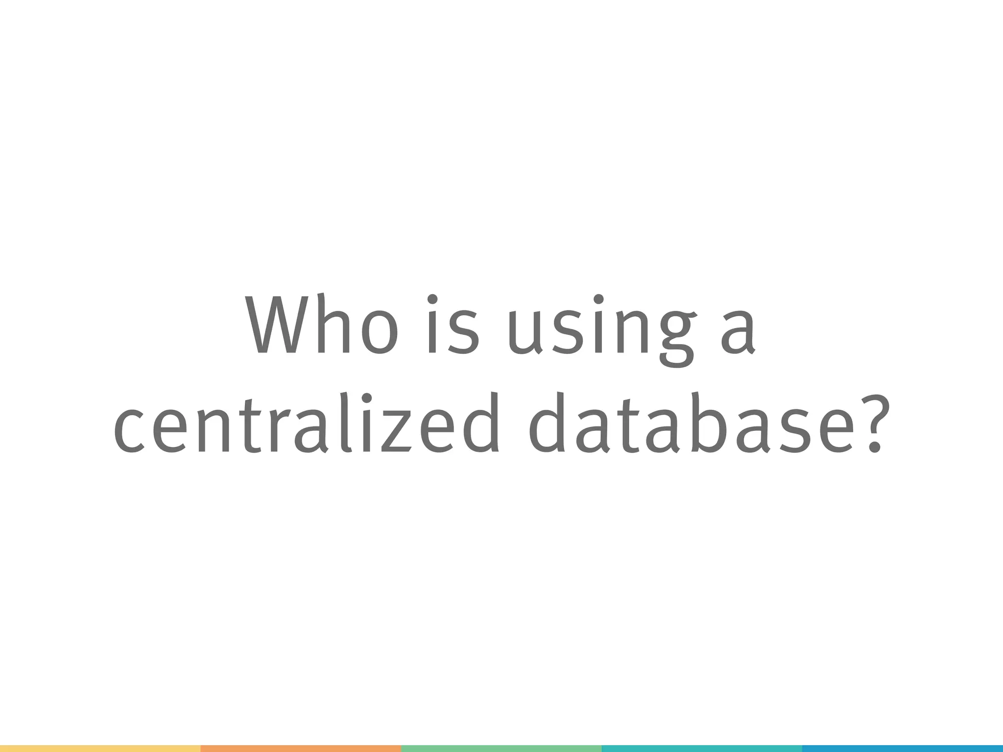 Who is using a
centralized database?
 