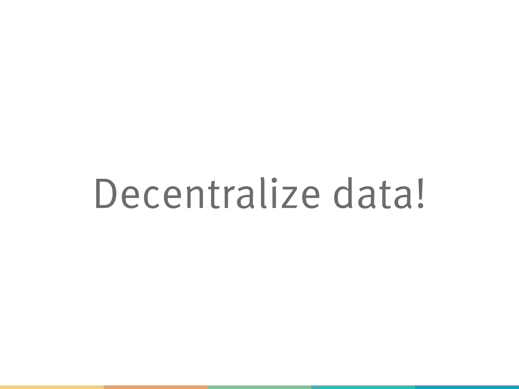 Decentralize data!
 