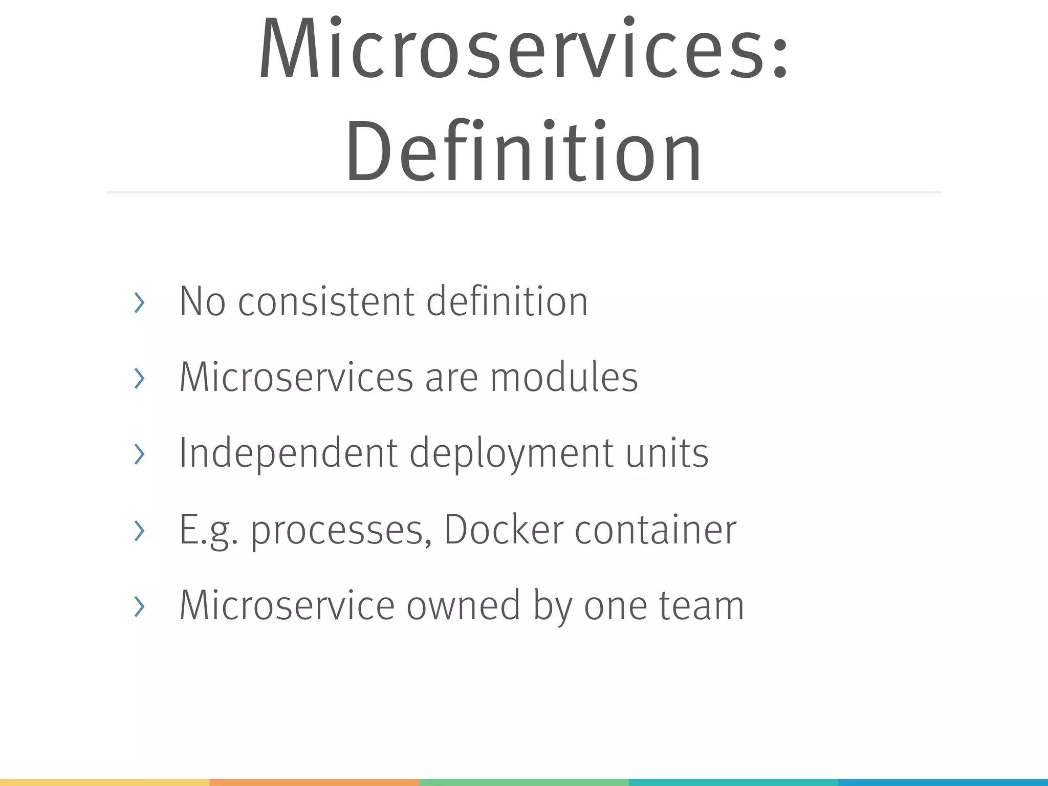 Microservices:
Definition
> No consistent definition
> Microservices are modules
> Independent deployment units
> E.g. processes, Docker container
> Microservice owned by one team
 