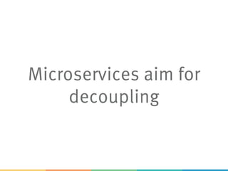 Microservices aim for
decoupling
 
